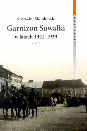 Garnizon Suwałki w latach 1921-1939 - Krzysztof Skłodowski [KSIĄŻKA]