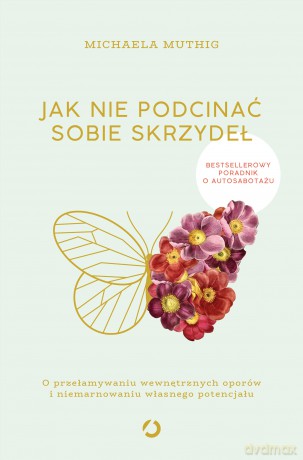 Jak nie podcinać sobie skrzydeł. O przełamywaniu wewnętrznych oporów i niemarnowaniu własnego potencjału - Michaela Muthig [KSIĄŻKA]