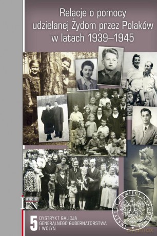 Relacje o pomocy udzielanej Żydom przez Polaków w latach 1939-1945 (Tom 5) Dystrykt Galicja Generalnego Gubernatorstwa i Wołyń [KSIĄŻKA]