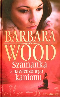 Szamanka Z Nawiedzonego Kanionu (twarda) - Barbara Wood [KSIĄŻKA]