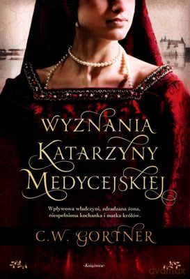Wyznania Katarzyny Medycejskiej - C.W.Gortner [KSIĄŻKA]