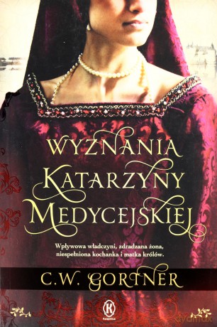 Wyznania Katarzyny Medycejskiej - C.W.Gortner [KSIĄŻKA]