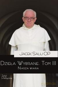 Dzieła Wybrane (Tom 3) Nasza wiara - Salij OP Jacek [KSIĄŻKA]