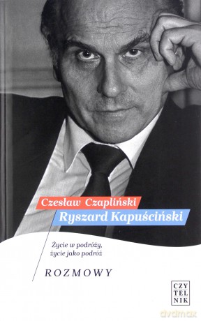 Ryszard Kapuściński. Życie w podróży, życie jako podróż. Rozmowy - Czesław Czapliński [KSIĄŻKA]