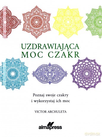 Uzdrawiająca moc czakr. Poznaj swoje czakry i wykorzystaj ich moc - Victor Archuleta [KSIĄŻKA]