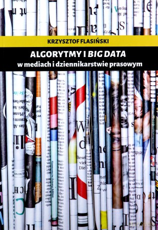 Algorytmy i big data w mediach i dziennikarstwie prasowym - Krzysztof Flasiński [KSIĄŻKA]