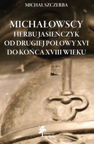 Michałowscy herbu Jasieńczyk od drugiej połowy XVI do końca XVIII wieku - Michał Szczerba [KSIĄŻKA]