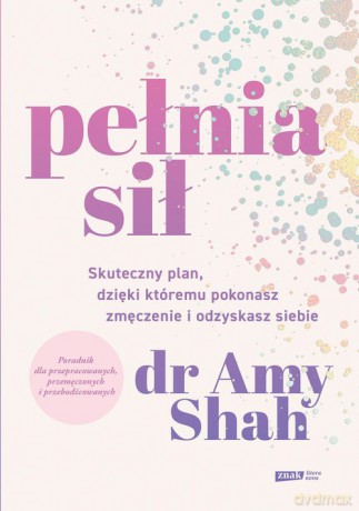 Pełnia sił. Skuteczny plan na pokonanie zmęczenia i odzyskanie siebie - Amy Shah [KSIĄŻKA]