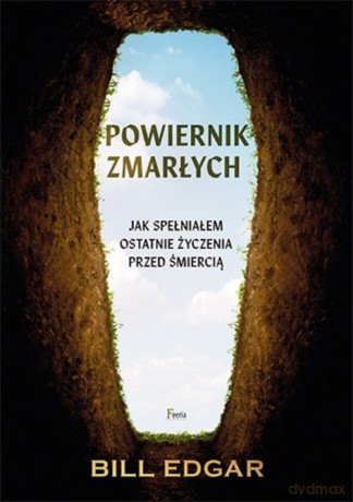 Powiernik zmarłych Jak spełniałem ostatnie życzenia przed śmiercią - Bill Edgar [KSIĄŻKA]