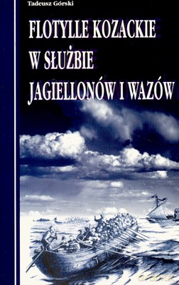 Flotylle Kozackie W Służbie Jagiellonów I Wazów - Tadeusz Górski [KSIĄŻKA]