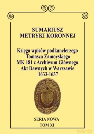 Sumariusz Metryki Koronnej. Seria Nowa Księga wpisów MK 181 podkanclerzego i następnie kanclerza Tomasza Zamoyskiego - Krzysztof Chłapowski [KSIĄŻKA]