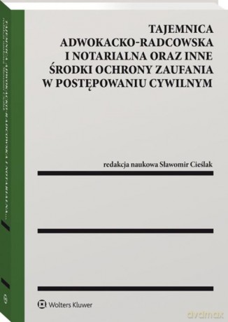 Tajemnica adwokacko-radcowska i notarialna oraz inne środki ochrony zaufania w postępowaniu cywilnym - Sławomir Cieślak [KSIĄŻKA]