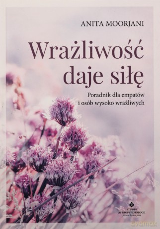 Wrażliwość daje siłę - Anita Moorjani [KSIĄŻKA]