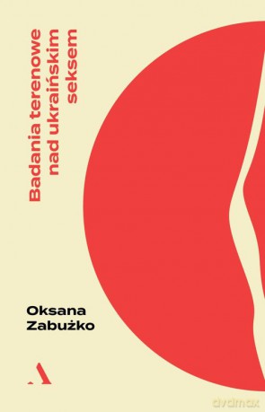 Badania terenowe nad ukraińskim seksem - Oksana Zabużko [KSIĄŻKA]