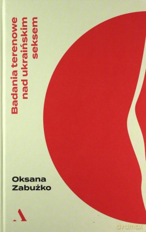 Badania terenowe nad ukraińskim seksem - Oksana Zabużko [KSIĄŻKA]