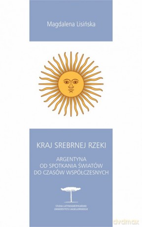 Kraj Srebrnej Rzeki. Argentyna od spotkania światów do czasów współczesnych - Magdalena Lisińska [KSIĄŻKA]