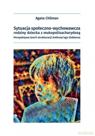 Sytuacja społeczno-wychowawcza rodziny dziecka z mukopolisacharydozą - Agata Chilman [KSIĄŻKA]