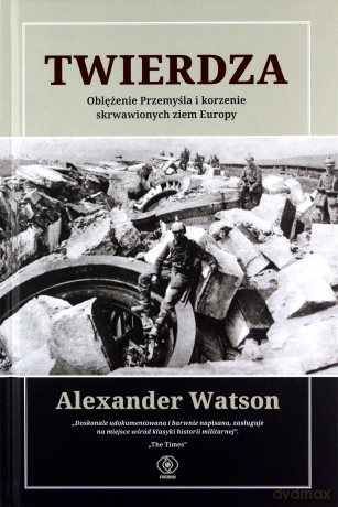 Twierdza Oblężenie Przemyśla i korzenie skrwawionych ziem Europy - Alexander Watson [KSIĄŻKA]