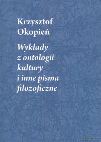 Wykłady z ontologii kultury i inne pisma filozoficzne - Krzysztof Okopień [KSIĄŻKA]