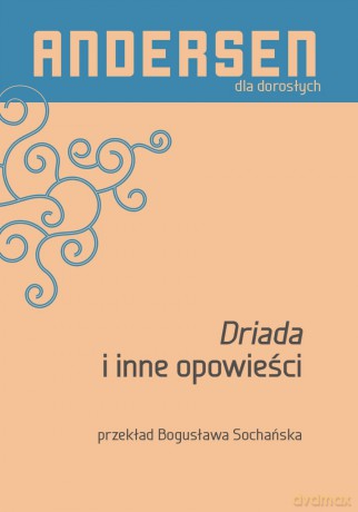 Driada i inne opowieści. Andersen dla dorosłych - Hans Christian Andersen [KSIĄŻKA]