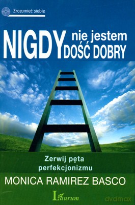 Nigdy Nie Jestem Dość Dobry Zerwij Pęta Perfekcjonizmu - Monica Ramirez Basco [KSIĄŻKA]