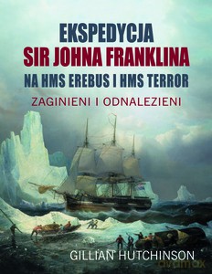 Ekspedycja Sir Johna Franklina na HMS EREBUS i HMS TERROR. Zaginieni i odnalezieni - GILLIAN HUTCHINSON [KSIĄŻKA]