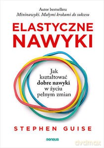 Elastyczne nawyki. Jak kształtować dobre nawyki w życiu pełnym zmian - Stephen Guise [KSIĄŻKA]