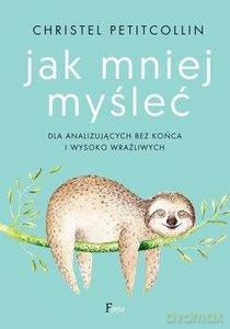 Jak mniej myśleć. Dla analizujących bez końca i wysoko wrażliwych - Christel Petitcollin [KSIĄŻKA]