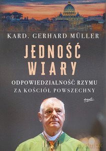 Jedność wiary. Odpowiedzialność Rzymu za Kościół powszechny - Gerhard Müller, kard. [KSIĄŻKA]
