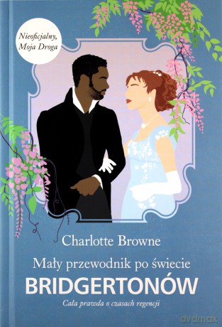 Mały przewodnik po świecie Bridgertonów. Cała prawda o czasach regencji - Charlotte Browne [KSIĄŻKA]