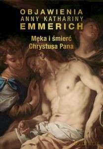 Męka i śmierć Chrystusa Pana - Katharina Emmerich Anna [KSIĄŻKA]