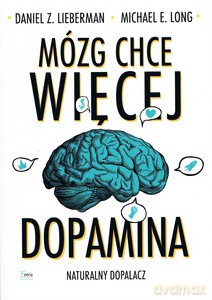 Mózg chce więcej. Dopamina. Naturalny dopalacz - Z. Lieberman Daniel, E. Long Michael [KSIĄŻKA]