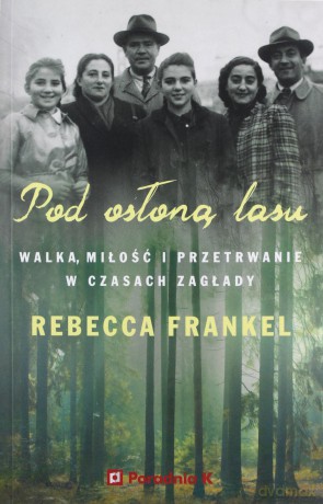 Pod osłoną lasu. Walka, miłość i przetrwanie w czasach Zagłady - Rebecca Frankel [KSIĄŻKA]