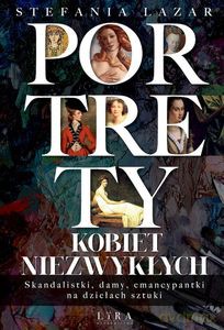 Portrety kobiet niezwykłych. Skandalistki, damy, emancypantki na dziełach sztuki - Stefania Lazar [KSIĄŻKA]