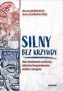 Silny bez krzywdy. Jak zbudować osobistą siłę bez krzywdzenia siebie i innych - Maciej Bennewicz, Anna Jera [KSIĄŻKA]