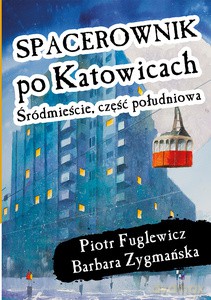 Spacerownik po Katowicach. Śródmieście południowe - Piotr Fuglewicz, Barbara Zygmańska [KSIĄŻKA]