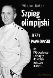 Szpieg olimpijski. Jerzy Pawłowski; od PRL-owskiego celebryty do wroga państwa nr 1 - Wiktor Bołba [KSIĄŻKA]