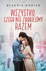 Wszystko czego, nie zrobiliśmy razem - Klaudia Muniak [KSIĄŻKA]