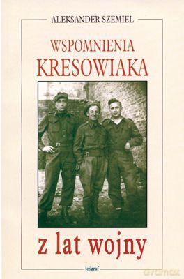 Wspomnienia Kresowiaka Z Lat Wojny - Aleksander Szemiel [KSIĄŻKA]