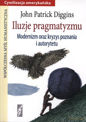 Iluzje Pragmatyzmu Modernizm Oraz Kryzys Poznania I Autorytetu - John Patrick Diggins [KSIĄŻKA]