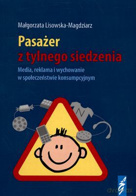 Pasażer z tylnego siedzenia. Media, reklama i wychowanie w społeczeństwie konsumpcyjnym - Małgorzata Lisowska-Magdziarz [KSIĄŻKA]