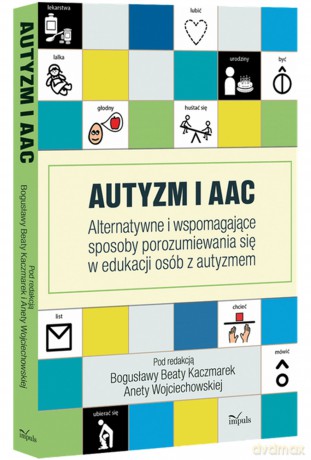Autyzm i AAC Alternatywne i wspomagające sposoby porozumiewania się w edukacji osób z autyzmem - Bogusława Beta Kaczmarek, Aneta Wojciechowska [KSIĄŻKA]