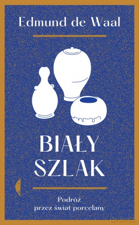 Biały szlak. Podróż przez świat porcelany - Edmund de Waal [KSIĄŻKA]