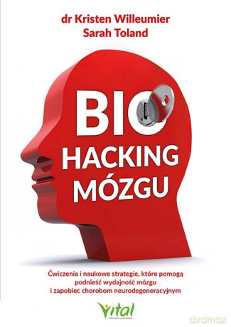 Biohacking mózgu. Ćwiczenia i naukowe strategie, które pomogą podnieść wydajność mózgu i zapobiec chorobom neurodegeneracyjnym - Kristen Willeumier, Sarah Toland [KSIĄŻKA]