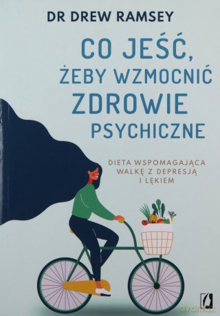 Co jeść, żeby wzmocnić zdrowie psychiczne. Dieta wspomagająca walkę z depresją i lękiem - Drew Ramsey [KSIĄŻKA]