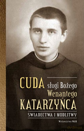 Cuda sługi Bożego Wenantego Katarzyńca. Świadectwa i modlitwy - Celina Woryna [KSIĄŻKA]