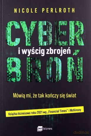 Cyberbroń i wyścig zbrojeń. Mówią mi, że tak kończy się świat - Nicole Perlroth [KSIĄŻKA]
