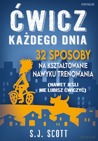Ćwicz każdego dnia. 32 sposoby na kształtowanie nawyku trenowania (nawet jeśli nie lubisz ćwiczyć) - S.J. Scott [KSIĄŻKA]