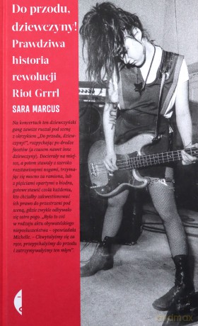 Do przodu, dziewczyny!. Prawdziwa historia rewolucji Riot Grrrl - Sara Marcus [KSIĄŻKA]