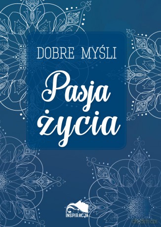 Dobre myśli. Pasja życia [KSIĄŻKA]